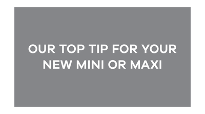 Our Top Tip For Your New Mini or Maxi