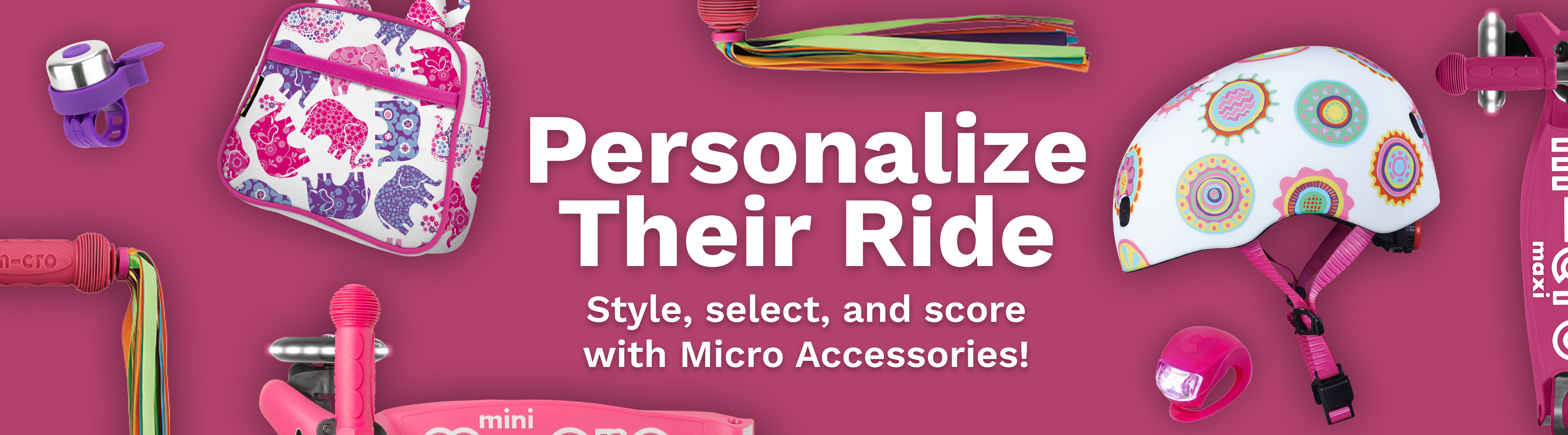 Personalize Their Ride. Style, select, and score with Micro Accessories!